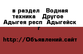 в раздел : Водная техника » Другое . Адыгея респ.,Адыгейск г.
